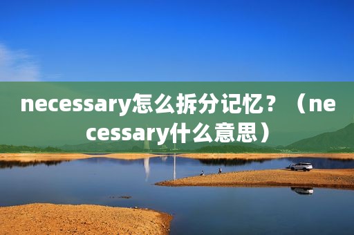 necessary怎么拆分记忆？（necessary什么意思）