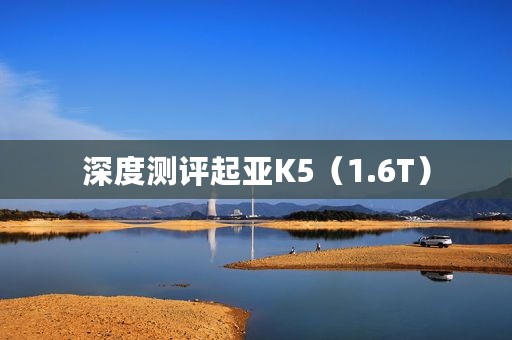 深度测评起亚K5（1.6T）