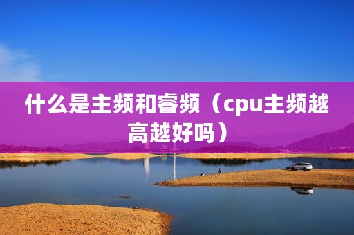 什么是主频和睿频（cpu主频越高越好吗）