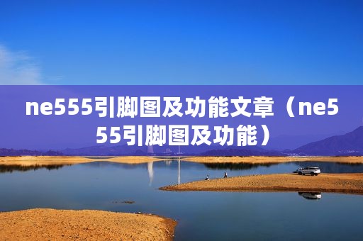 ne555引脚图及功能文章（ne555引脚图及功能）