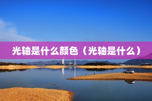 光轴是什么颜色（光轴是什么）