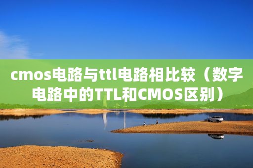 cmos电路与ttl电路相比较（数字电路中的TTL和CMOS区别）