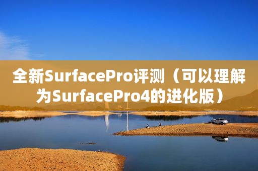 全新SurfacePro评测（可以理解为SurfacePro4的进化版）