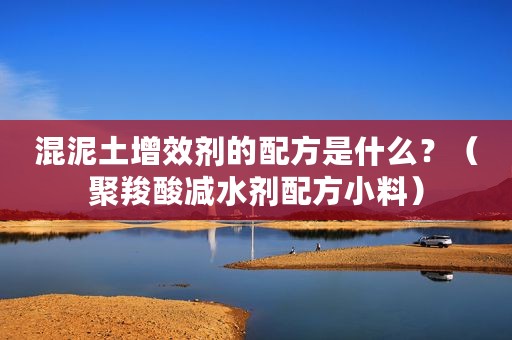 混泥土增效剂的配方是什么？（聚羧酸减水剂配方小料）
