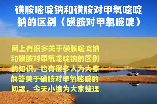 磺胺嘧啶钠和磺胺对甲氧嘧啶钠的区别（磺胺对甲氧嘧啶）