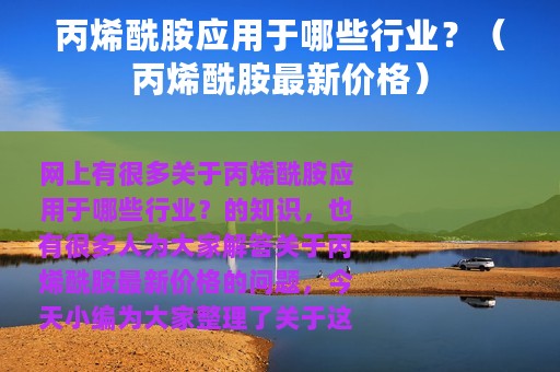 丙烯酰胺应用于哪些行业？（丙烯酰胺最新价格）