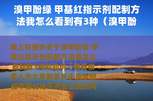 溴甲酚绿 甲基红指示剂配制方法我怎么看到有3种（溴甲酚绿甲基红指示剂怎么配）