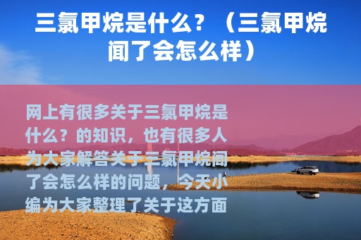 三氯甲烷是什么？（三氯甲烷闻了会怎么样）