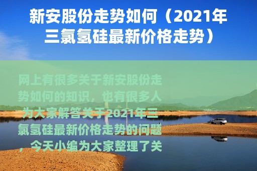 新安股份走势如何（2021年三氯氢硅最新价格走势）