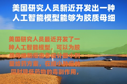 美国研究人员新近开发出一种人工智能模型能够为胶质母细胞瘤患者设计出最小剂量给药方案