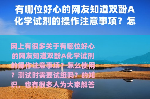 有哪位好心的网友知道双酚A化学试剂的操作注意事项？怎么使用？测试时需要试纸吗？（双酚a怎么检测）