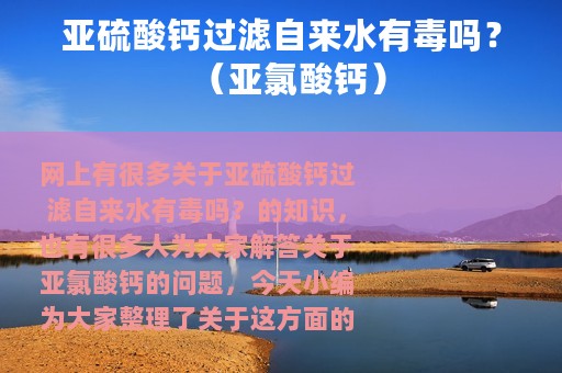 亚硫酸钙过滤自来水有毒吗？（亚氯酸钙）