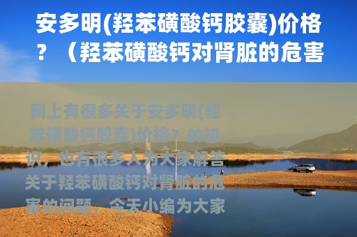 安多明(羟苯磺酸钙胶囊)价格？（羟苯磺酸钙对肾脏的危害）