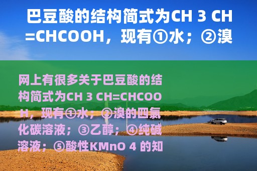 巴豆酸的结构简式为CH 3 CH=CHCOOH，现有①水；②溴的四氯化碳溶液；③乙醇；④纯碱溶液；⑤酸性KMnO 4 （巴豆酸的结构简式为）
