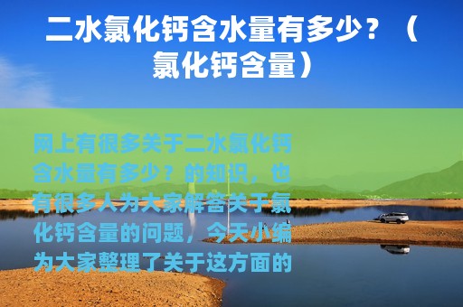 二水氯化钙含水量有多少？（氯化钙含量）
