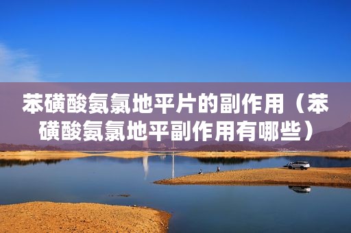 苯磺酸氨氯地平片的副作用（苯磺酸氨氯地平副作用有哪些）