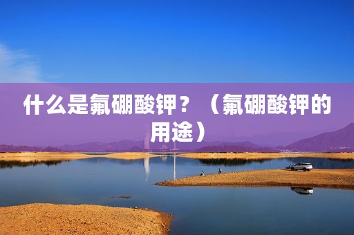 什么是氟硼酸钾？（氟硼酸钾的用途）
