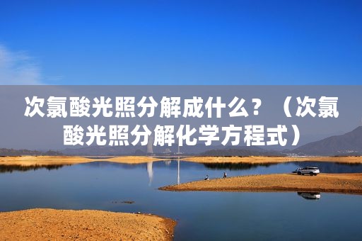 次氯酸光照分解成什么？（次氯酸光照分解化学方程式）