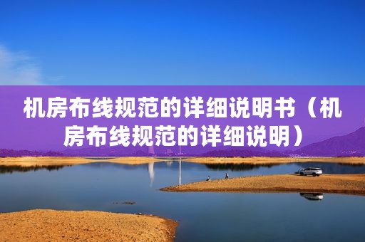 机房布线规范的详细说明书（机房布线规范的详细说明）