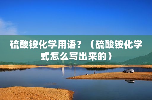 硫酸铵化学用语？（硫酸铵化学式怎么写出来的）