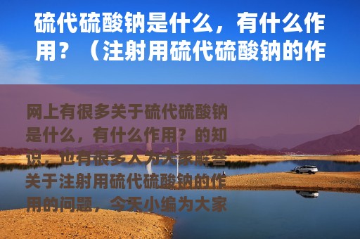 硫代硫酸钠是什么，有什么作用？（注射用硫代硫酸钠的作用）