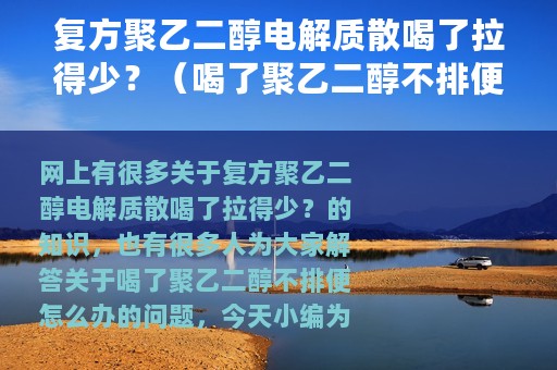 复方聚乙二醇电解质散喝了拉得少？（喝了聚乙二醇不排便怎么办）