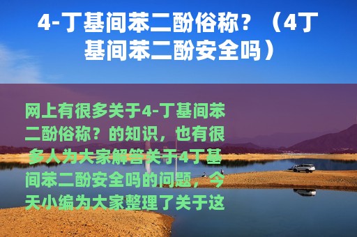 4-丁基间苯二酚俗称？（4丁基间苯二酚安全吗）