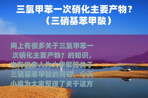 三氯甲苯一次硝化主要产物？（三硝基苯甲酸）