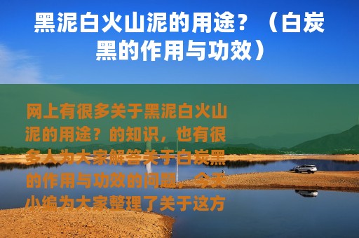 黑泥白火山泥的用途？（白炭黑的作用与功效）