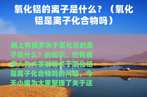 氧化铝的离子是什么？（氧化铝是离子化合物吗）