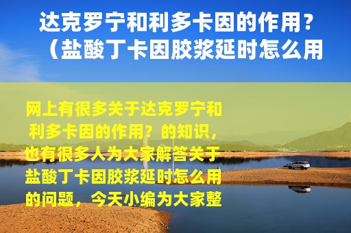 达克罗宁和利多卡因的作用？（盐酸丁卡因胶浆延时怎么用）