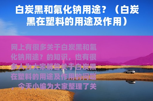 白炭黑和氟化钠用途？（白炭黑在塑料的用途及作用）
