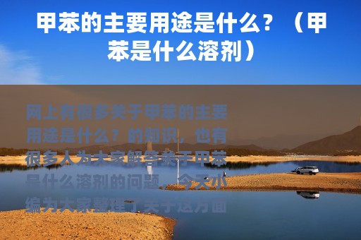 甲苯的主要用途是什么？（甲苯是什么溶剂）
