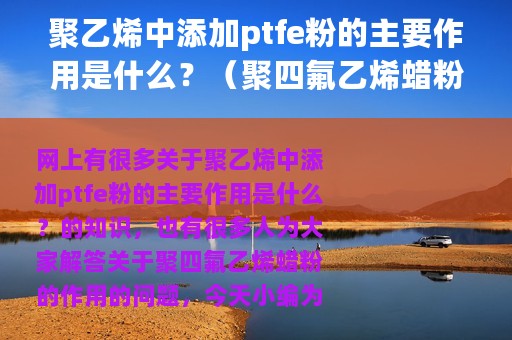 聚乙烯中添加ptfe粉的主要作用是什么？（聚四氟乙烯蜡粉的作用）