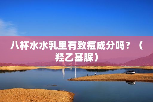 八杯水水乳里有致痘成分吗？（羟乙基脲）
