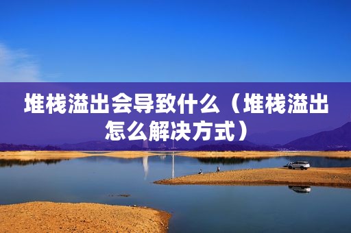 堆栈溢出会导致什么（堆栈溢出怎么解决方式）