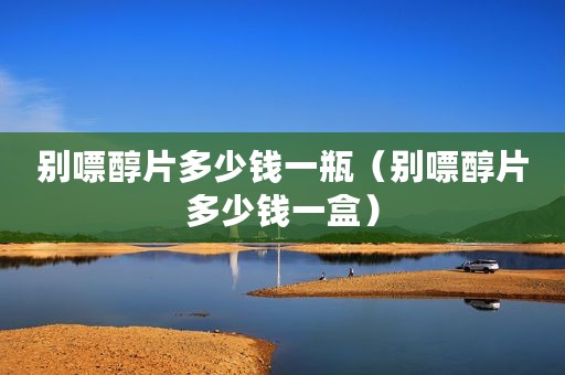 别嘌醇片多少钱一瓶（别嘌醇片多少钱一盒）