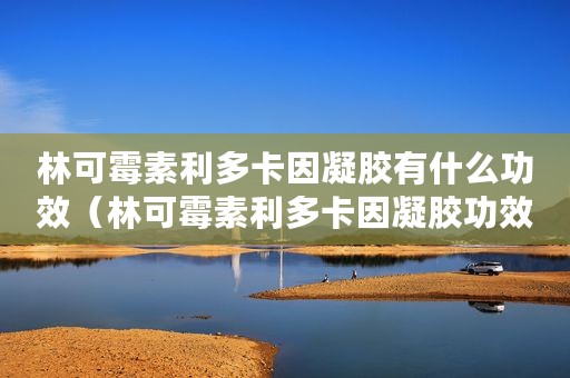林可霉素利多卡因凝胶有什么功效（林可霉素利多卡因凝胶功效）