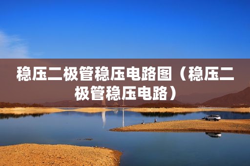 稳压二极管稳压电路图（稳压二极管稳压电路）