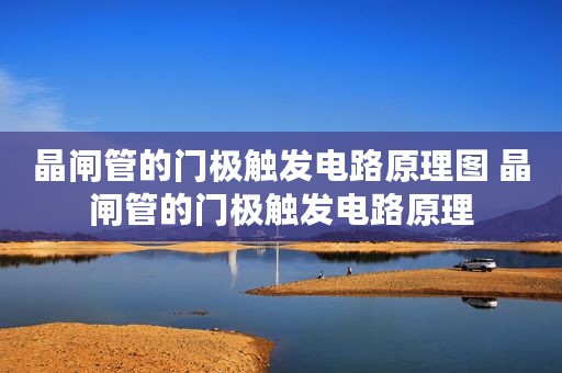 晶闸管的门极触发电路原理图 晶闸管的门极触发电路原理