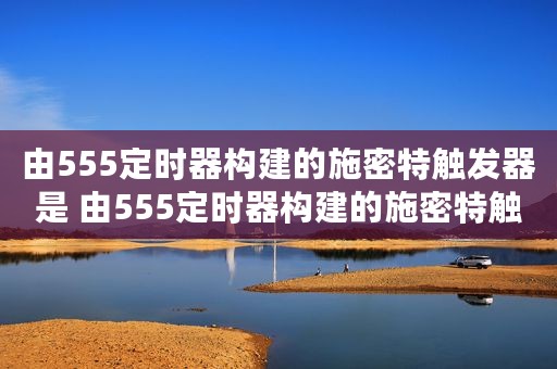 由555定时器构建的施密特触发器是 由555定时器构建的施密特触发器
