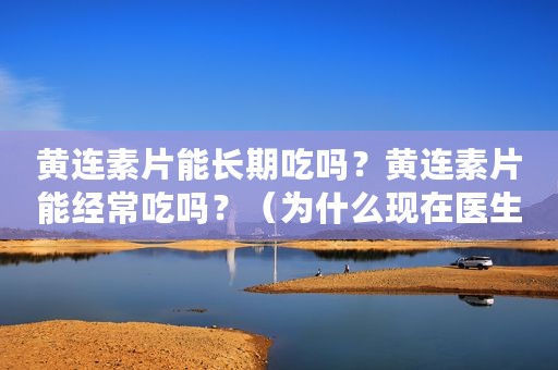 黄连素片能长期吃吗？黄连素片能经常吃吗？（为什么现在医生不用黄连素）