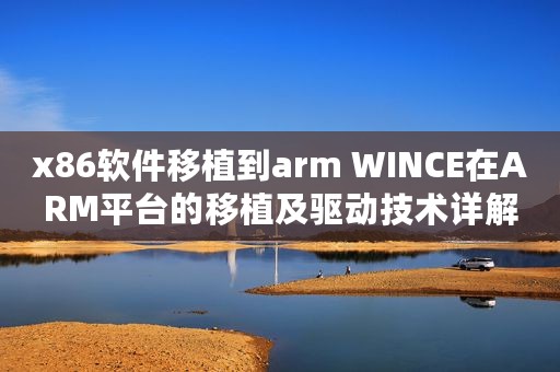 x86软件移植到arm WINCE在ARM平台的移植及驱动技术详解