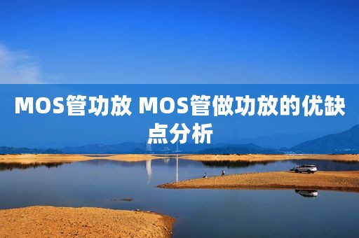 MOS管功放 MOS管做功放的优缺点分析