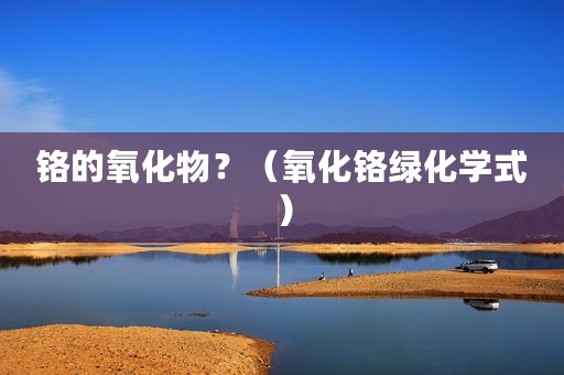 铬的氧化物？（氧化铬绿化学式）