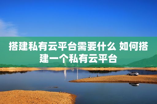 搭建私有云平台需要什么 如何搭建一个私有云平台