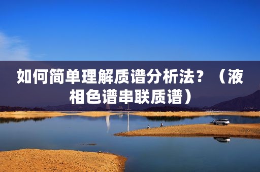 如何简单理解质谱分析法？（液相色谱串联质谱）
