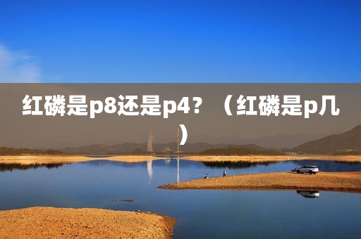 红磷是p8还是p4？（红磷是p几）