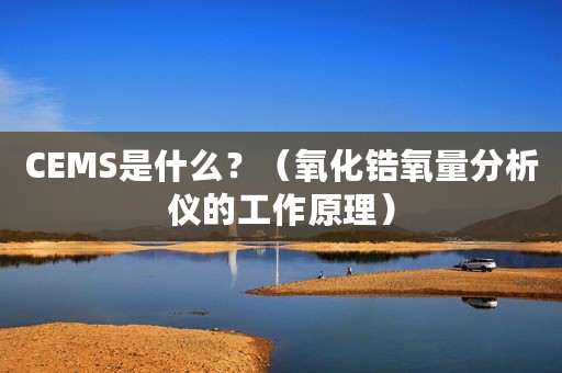 CEMS是什么？（氧化锆氧量分析仪的工作原理）