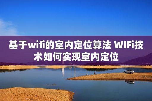 基于wifi的室内定位算法 WIFi技术如何实现室内定位